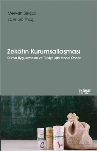 Zekatın Kurumsallaşması Dünya Uygulamaları ve Türkiye İçin Model Önerisi - İktisat Yayınları